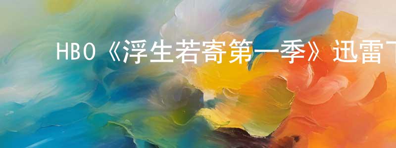 ﻿白玉仑的网络影视资源,﻿HBO《浮生若寄第一季》迅雷下载/在线观看/百度云-都市/情感-美剧天堂